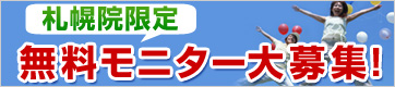 札幌院限定で無料モニターを大募集します! 札幌院限定!無料モニター大募集!
