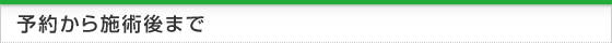 予約から施術後まで