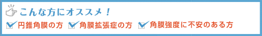 円錐角膜の方・角膜拡張症の方・角膜強度に不安のある方におすすめ