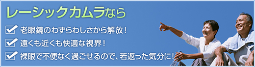 レーシックカムラなら、老眼鏡のわずらわしさから開放！遠くも近くも快適な視界！裸眼で不便なく過ごせるので、若返った気分に！