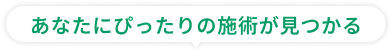 あなたにぴったりの施術が見つかる