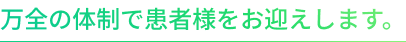 万全の体制で患者様をお迎えします。