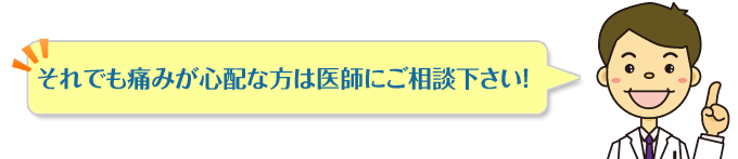 それでも痛みが心配な方は医師にご相談ください。