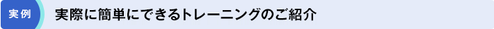実例「実際に簡単にできるトレーニングのご紹介」