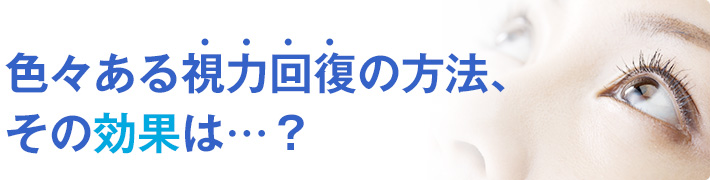 色々ある視力回復の方法、その効果は･･･？