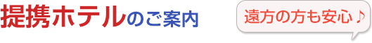 無料提携ホテルのご案内。遠方の方も安心！