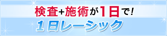 検査＋施術が１日で！１日レーシック。しかも施術料金から１万円割引！