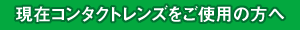 現在コンタクトレンズをご使用の方へ
